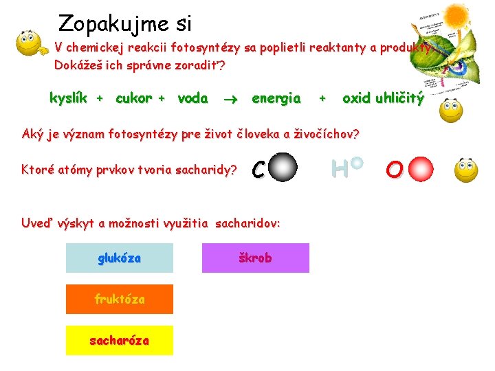 Zopakujme si V chemickej reakcii fotosyntézy sa poplietli reaktanty a produkty. Dokážeš ich správne