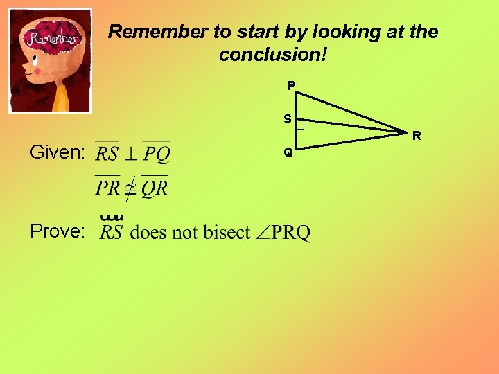 Remember to start by looking at the conclusion! P S Given: Prove: R Q