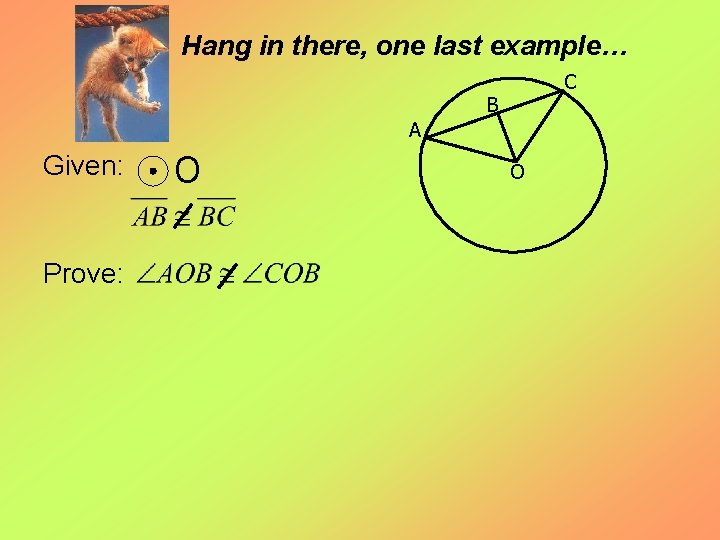 Hang in there, one last example… C B A Given: Prove: O O 