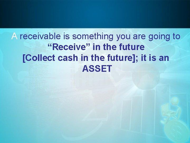 A receivable is something you are going to “Receive” in the future [Collect cash