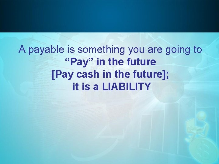 A payable is something you are going to “Pay” in the future [Pay cash