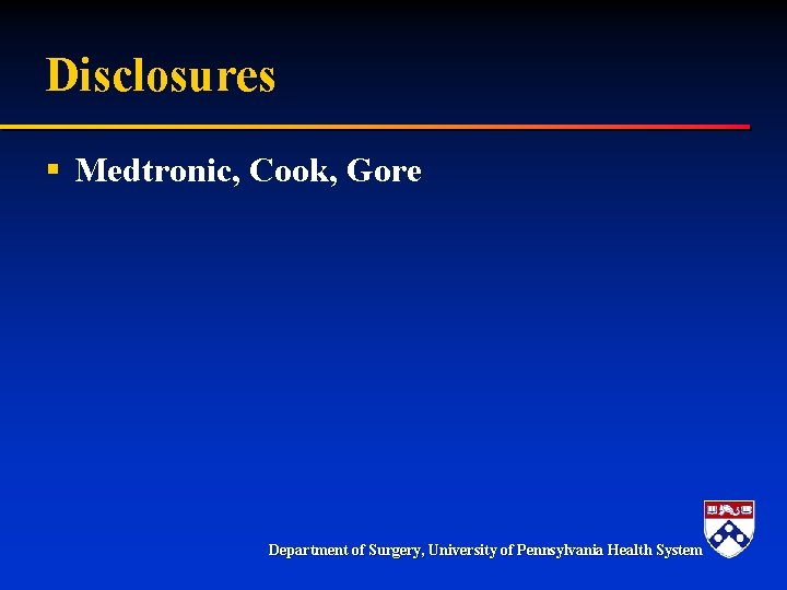Disclosures § Medtronic, Cook, Gore Department of Surgery, University of Pennsylvania Health System 