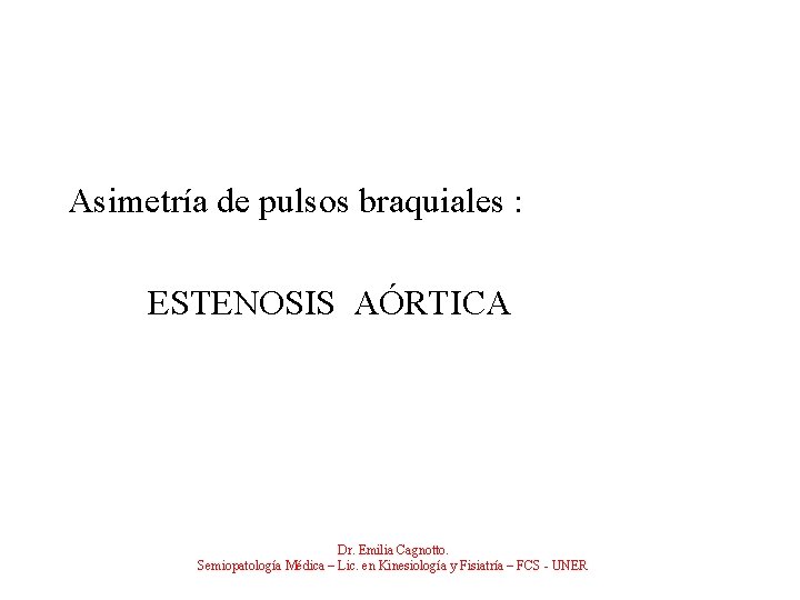 Asimetría de pulsos braquiales : ESTENOSIS AÓRTICA Dr. Emilia Cagnotto. Semiopatología Médica – Lic.