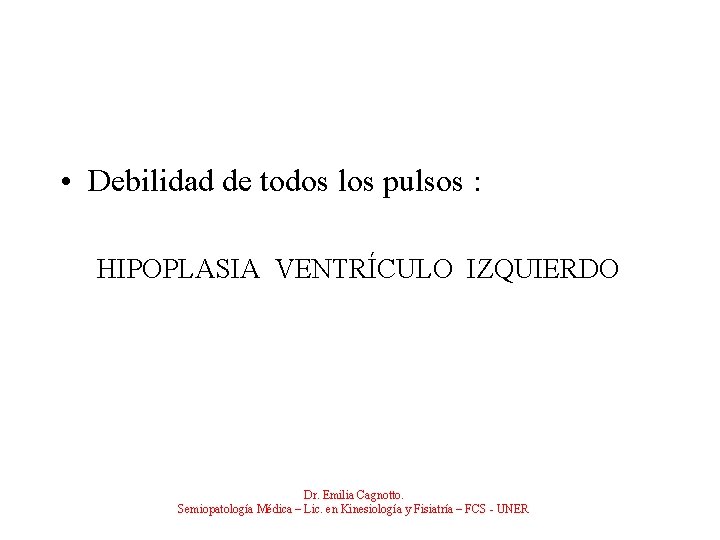  • Debilidad de todos los pulsos : HIPOPLASIA VENTRÍCULO IZQUIERDO Dr. Emilia Cagnotto.