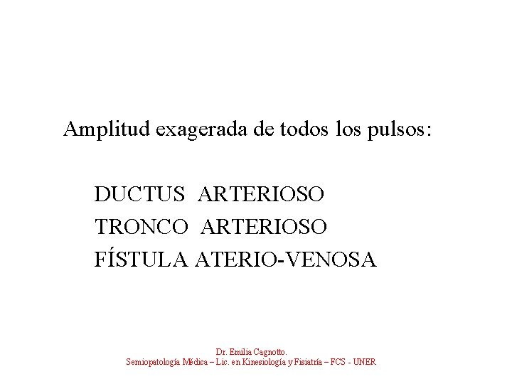 Amplitud exagerada de todos los pulsos: DUCTUS ARTERIOSO TRONCO ARTERIOSO FÍSTULA ATERIO-VENOSA Dr. Emilia