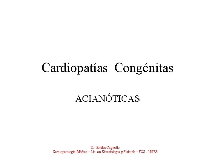 Cardiopatías Congénitas ACIANÓTICAS Dr. Emilia Cagnotto. Semiopatología Médica – Lic. en Kinesiología y Fisiatría