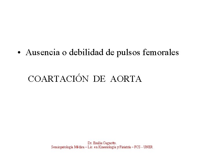  • Ausencia o debilidad de pulsos femorales COARTACIÓN DE AORTA Dr. Emilia Cagnotto.