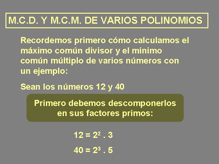 M. C. D. Y M. C. M. DE VARIOS POLINOMIOS Recordemos primero cómo calculamos M. C. D. Y M. C. M. DE VARIOS POLINOMIOS Recordemos primero cómo calculamos