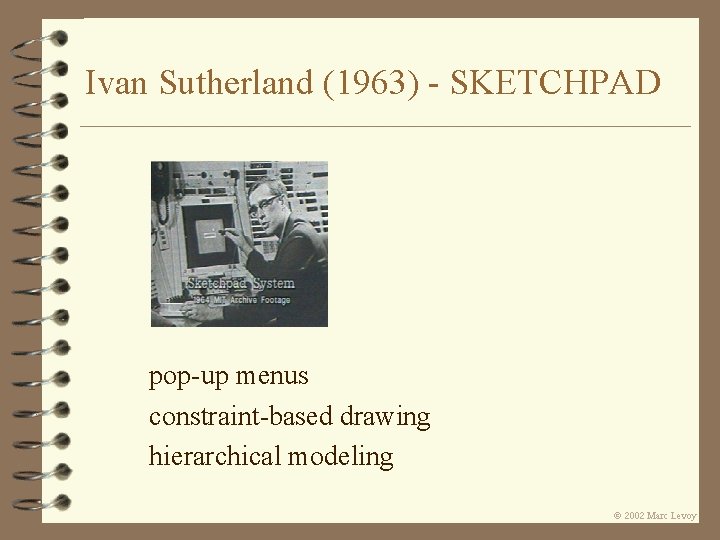 Ivan Sutherland (1963) - SKETCHPAD pop-up menus constraint-based drawing hierarchical modeling Ó 2002 Marc Ivan Sutherland (1963) - SKETCHPAD pop-up menus constraint-based drawing hierarchical modeling Ó 2002 Marc