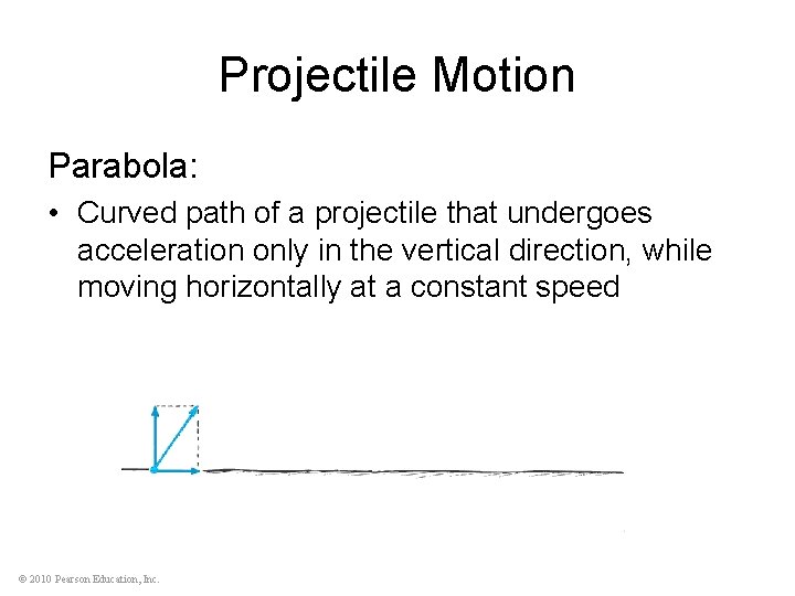 Projectile Motion Parabola: • Curved path of a projectile that undergoes acceleration only in