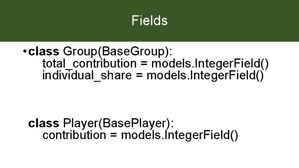 Fields • class Group(Base. Group): total_contribution = models. Integer. Field() individual_share = models. Integer.