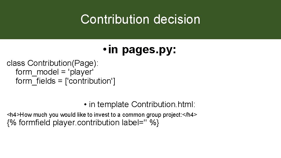 Contribution decision • in pages. py: class Contribution(Page): form_model = 'player' form_fields = ['contribution']