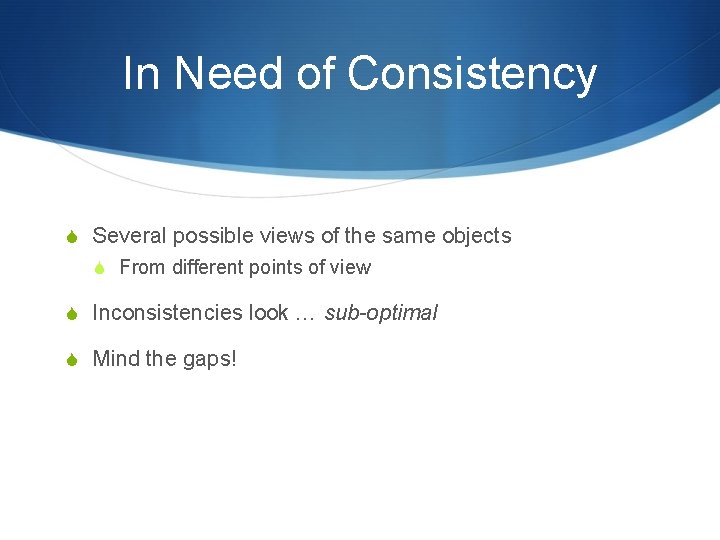 In Need of Consistency S Several possible views of the same objects S From In Need of Consistency S Several possible views of the same objects S From