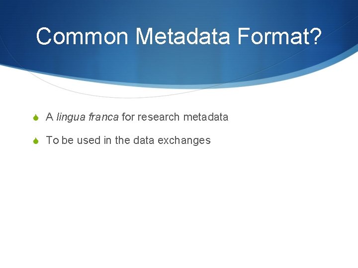 Common Metadata Format? S A lingua franca for research metadata S To be used Common Metadata Format? S A lingua franca for research metadata S To be used