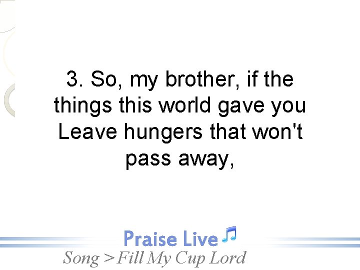 3. So, my brother, if the things this world gave you Leave hungers that