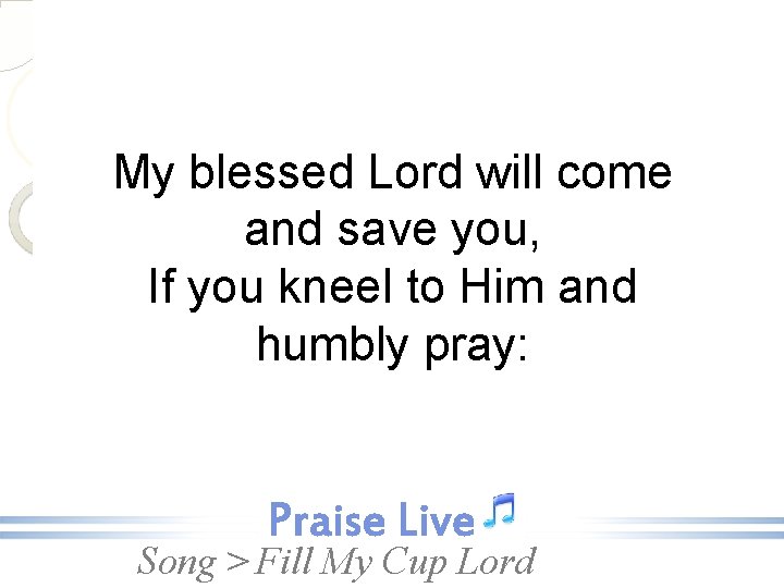 My blessed Lord will come and save you, If you kneel to Him and