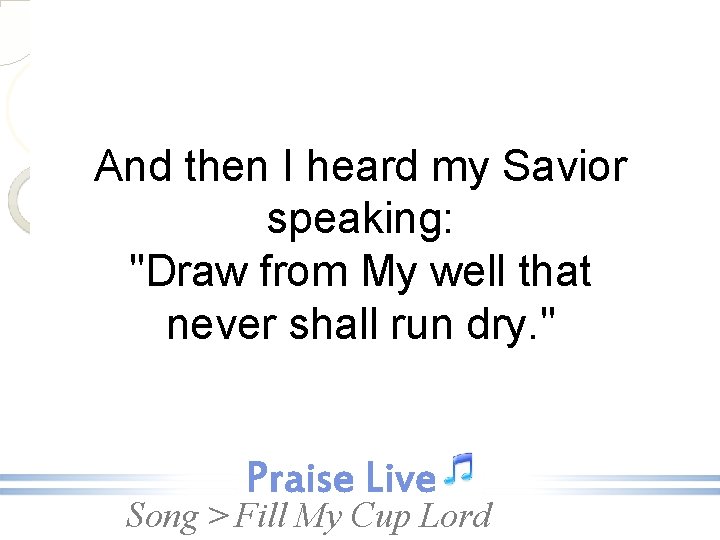 And then I heard my Savior speaking: "Draw from My well that never shall