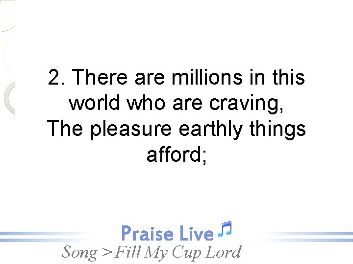 2. There are millions in this world who are craving, The pleasure earthly things