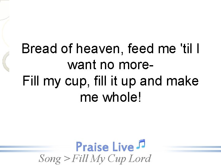 Bread of heaven, feed me 'til I want no more. Fill my cup, fill
