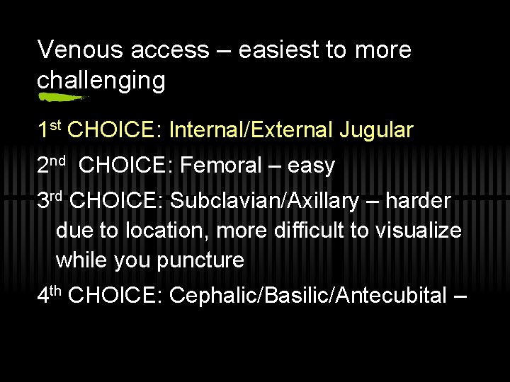 Venous access – easiest to more challenging 1 st CHOICE: Internal/External Jugular 2 nd
