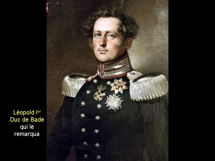 Léopold Ier Duc de Bade qui le remarqua 
