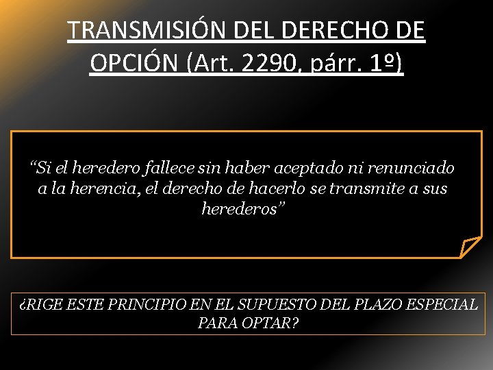 TRANSMISIÓN DEL DERECHO DE OPCIÓN (Art. 2290, párr. 1º) “Si el heredero fallece sin