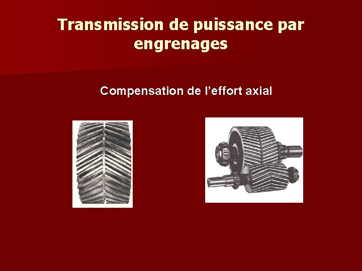 Transmission de puissance par engrenages Compensation de l’effort axial Transmission de puissance par engrenages Compensation de l’effort axial