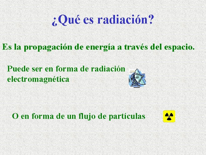 ¿Qué es radiación? Es la propagación de energía a través del espacio. Puede ser