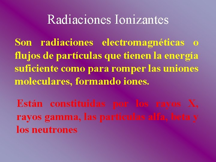 Radiaciones Ionizantes Son radiaciones electromagnéticas o flujos de partículas que tienen la energía suficiente