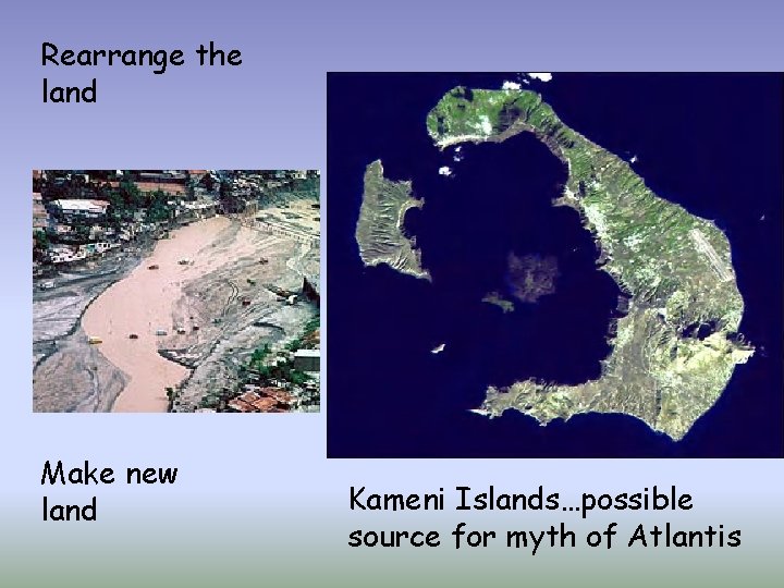 Rearrange the land Make new land Kameni Islands…possible source for myth of Atlantis 