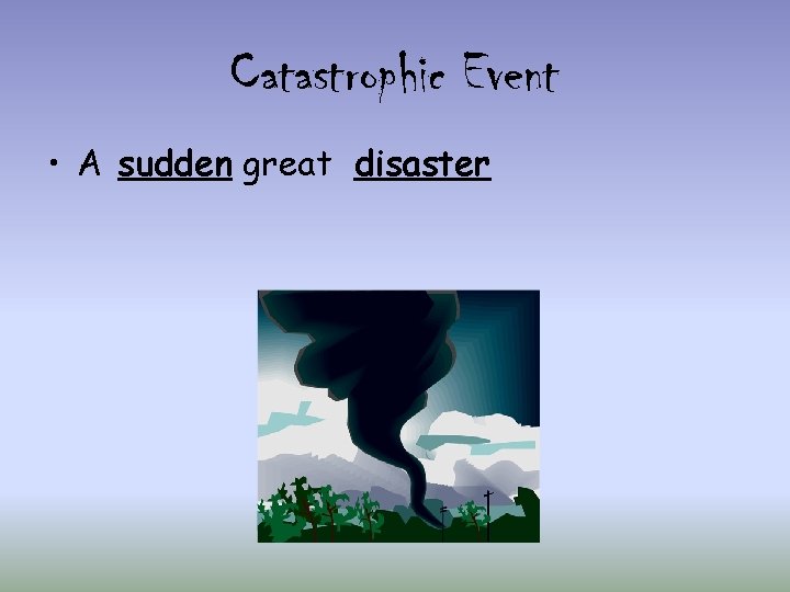 Catastrophic Event • A sudden great disaster 