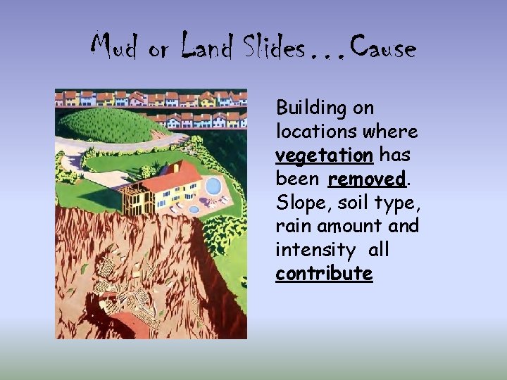 Mud or Land Slides…Cause Building on locations where vegetation has been removed. Slope, soil