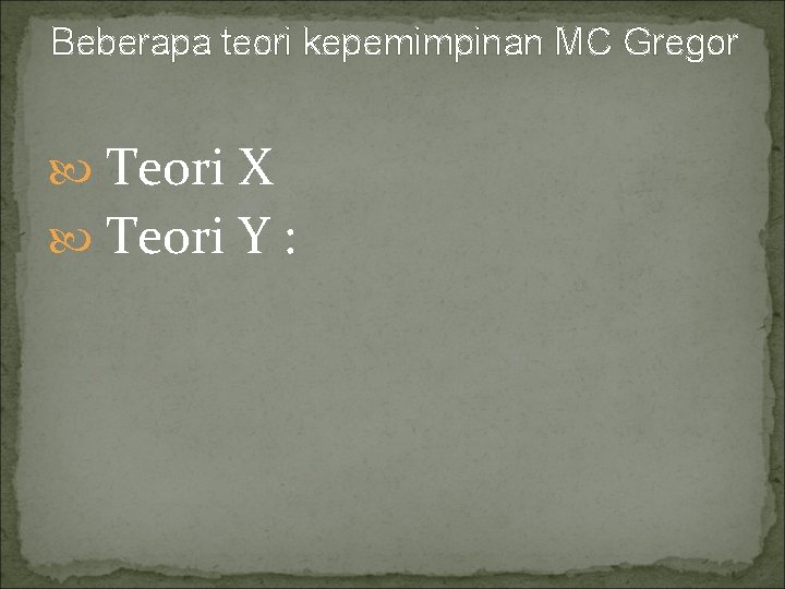 Beberapa teori kepemimpinan MC Gregor Teori X Teori Y : 