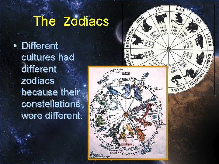 The Zodiacs • Different cultures had different zodiacs because their constellations were different. 