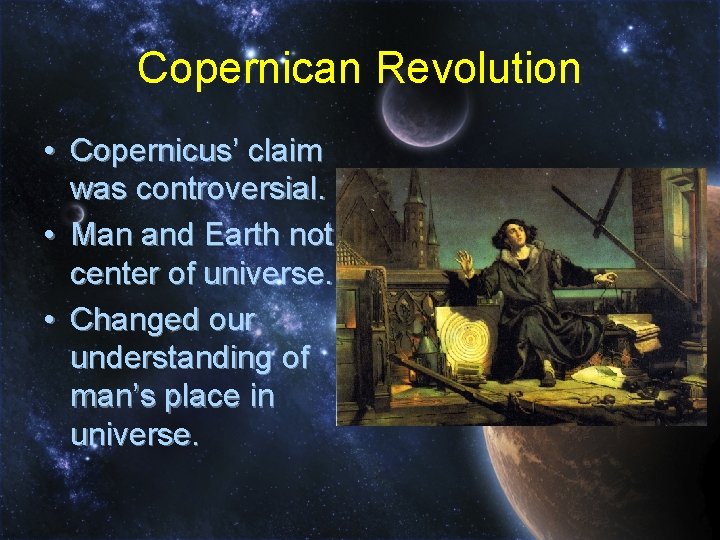Copernican Revolution • Copernicus’ claim was controversial. • Man and Earth not center of