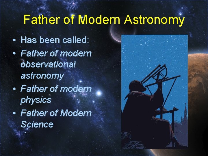 Father of Modern Astronomy • Has been called: • Father of modern observational astronomy