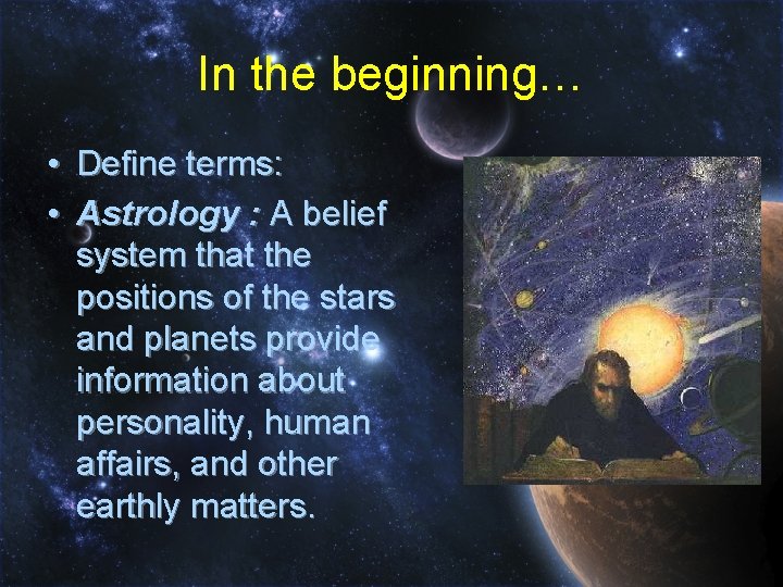 In the beginning… • Define terms: • Astrology : A belief system that the