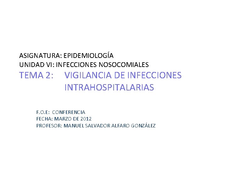 ASIGNATURA: EPIDEMIOLOGÍA UNIDAD VI: INFECCIONES NOSOCOMIALES TEMA 2: VIGILANCIA DE INFECCIONES INTRAHOSPITALARIAS F. O.