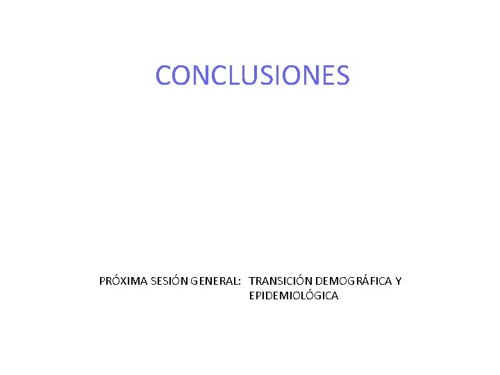 CONCLUSIONES PRÓXIMA SESIÓN GENERAL: TRANSICIÓN DEMOGRÁFICA Y EPIDEMIOLÓGICA 