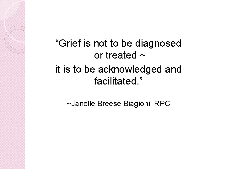 “Grief is not to be diagnosed or treated ~ it is to be acknowledged “Grief is not to be diagnosed or treated ~ it is to be acknowledged