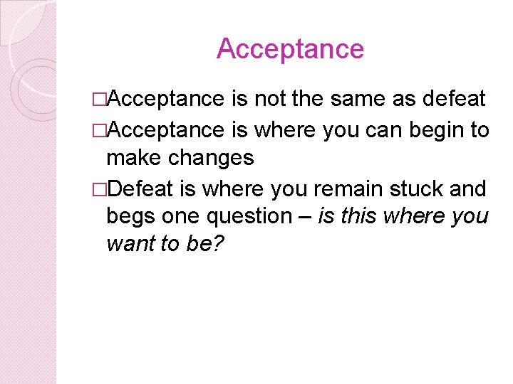 Acceptance �Acceptance is not the same as defeat �Acceptance is where you can begin Acceptance �Acceptance is not the same as defeat �Acceptance is where you can begin