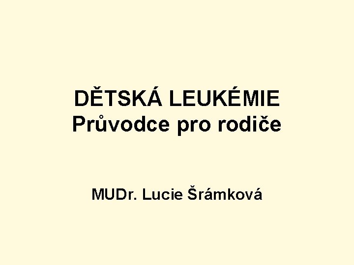 DĚTSKÁ LEUKÉMIE Průvodce pro rodiče MUDr. Lucie Šrámková 