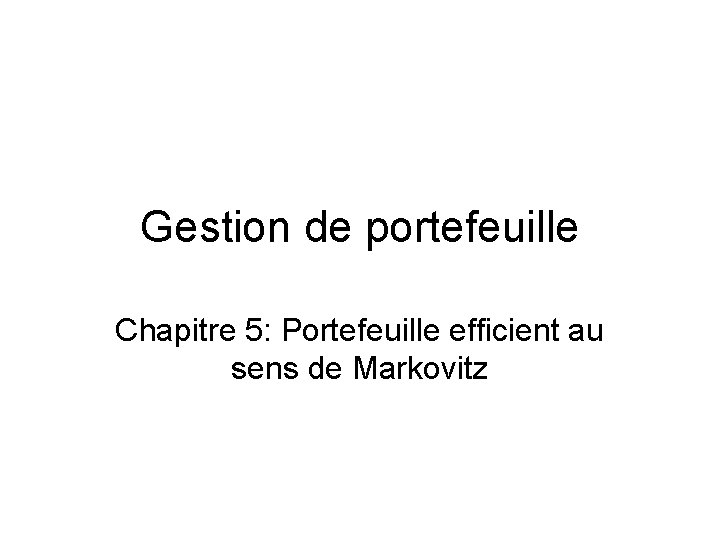 Gestion de portefeuille Chapitre 5: Portefeuille efficient au sens de Markovitz 