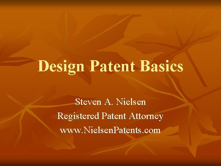 Design Patent Basics Steven A. Nielsen Registered Patent Attorney www. Nielsen. Patents. com 