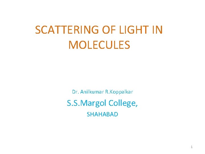 SCATTERING OF LIGHT IN MOLECULES Dr. Anilkumar R. Koppalkar S. S. Margol College, SHAHABAD SCATTERING OF LIGHT IN MOLECULES Dr. Anilkumar R. Koppalkar S. S. Margol College, SHAHABAD