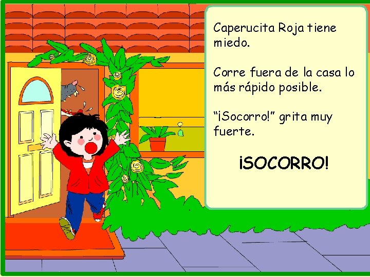 Caperucita Roja tiene miedo. Corre fuera de la casa lo más rápido posible. “¡Socorro!”