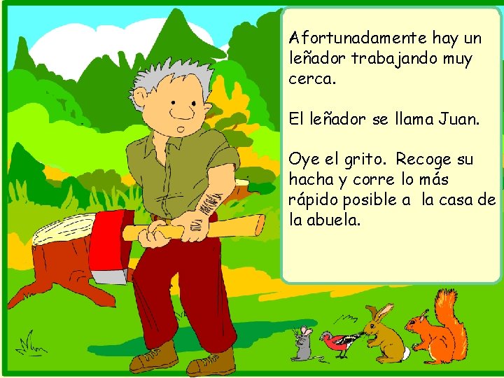 Afortunadamente hay un leñador trabajando muy cerca. El leñador se llama Juan. Oye el