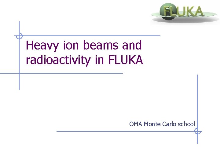 Heavy ion beams and radioactivity in FLUKA OMA Monte Carlo school 