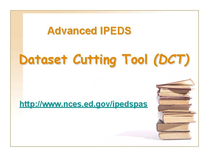 Advanced IPEDS Dataset Cutting Tool (DCT) http: //www. nces. ed. gov/ipedspas 