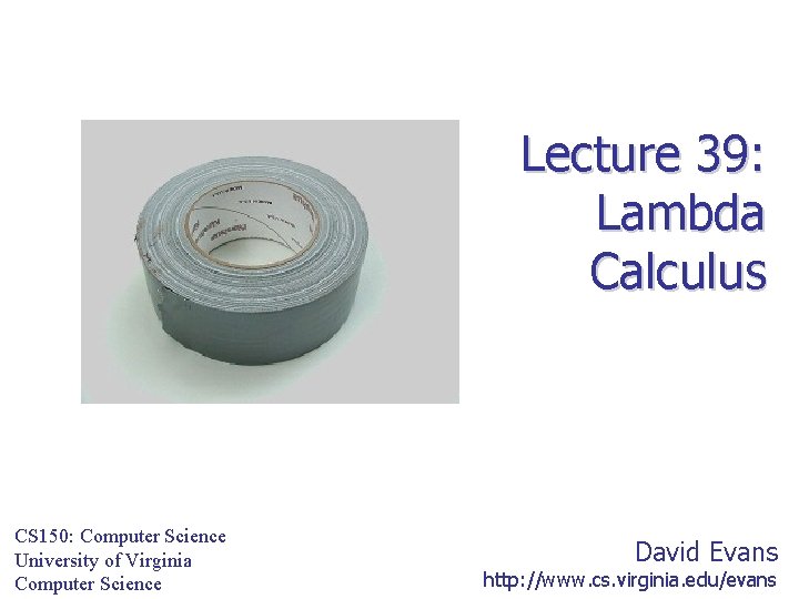 Lecture 39: Lambda Calculus CS 150: Computer Science University of Virginia Computer Science David